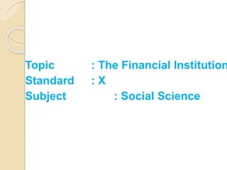 Topic : The Financial Institution
Standard : X
Subject : Social Science