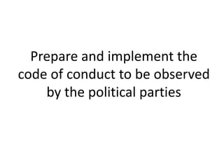Prepare and implement the 
code of conduct to be observed 
by the political parties 
 