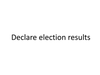 Declare election results 
 