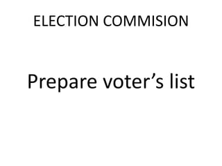 ELECTION COMMISION 
Prepare voter’s list 
 