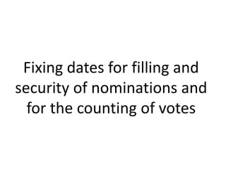 Fixing dates for filling and 
security of nominations and 
for the counting of votes 
 