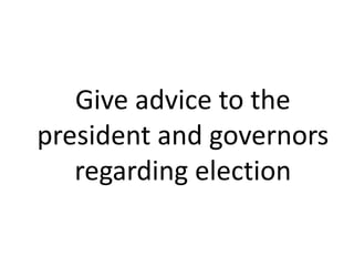 Give advice to the 
president and governors 
regarding election 
 