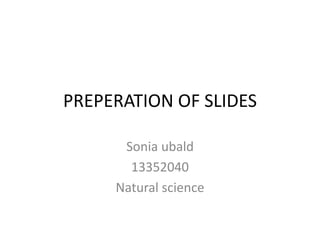 PREPERATION OF SLIDES 
Sonia ubald 
13352040 
Natural science 
 