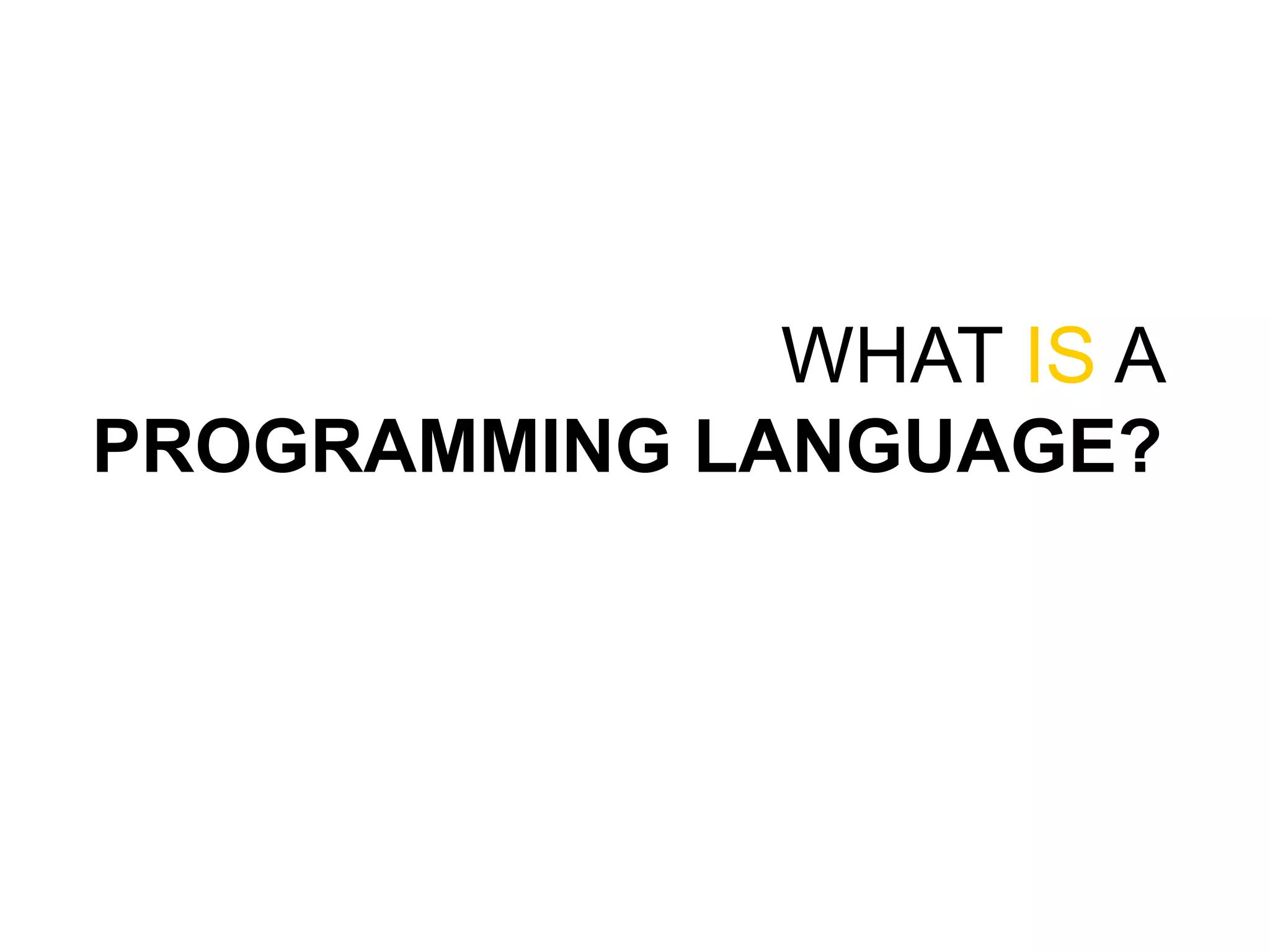 WHAT IS A
PROGRAMMING LANGUAGE?
 