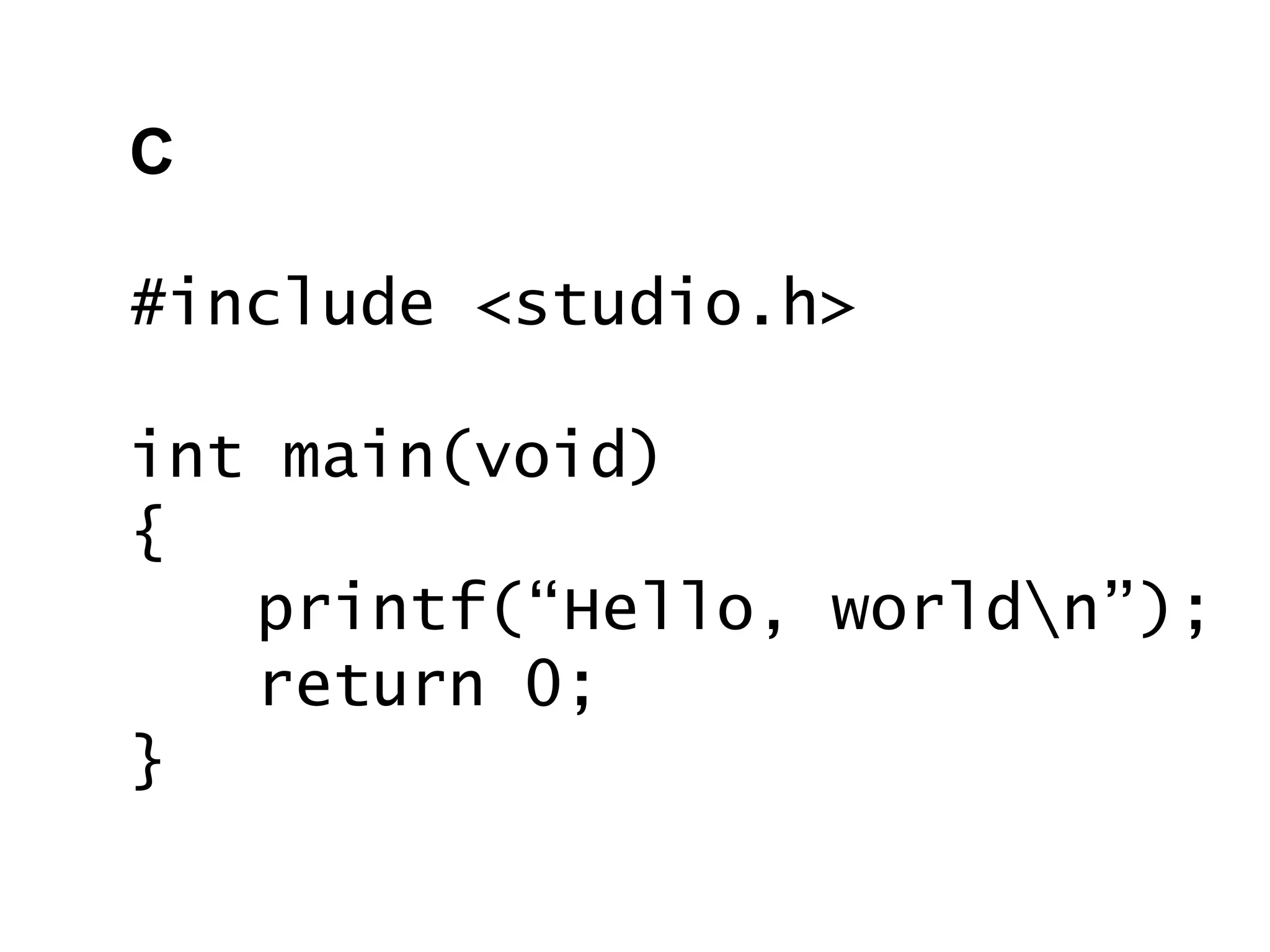 C
#include <studio.h>
int main(void)
{
printf(“Hello, worldn”);
return 0;
}
 