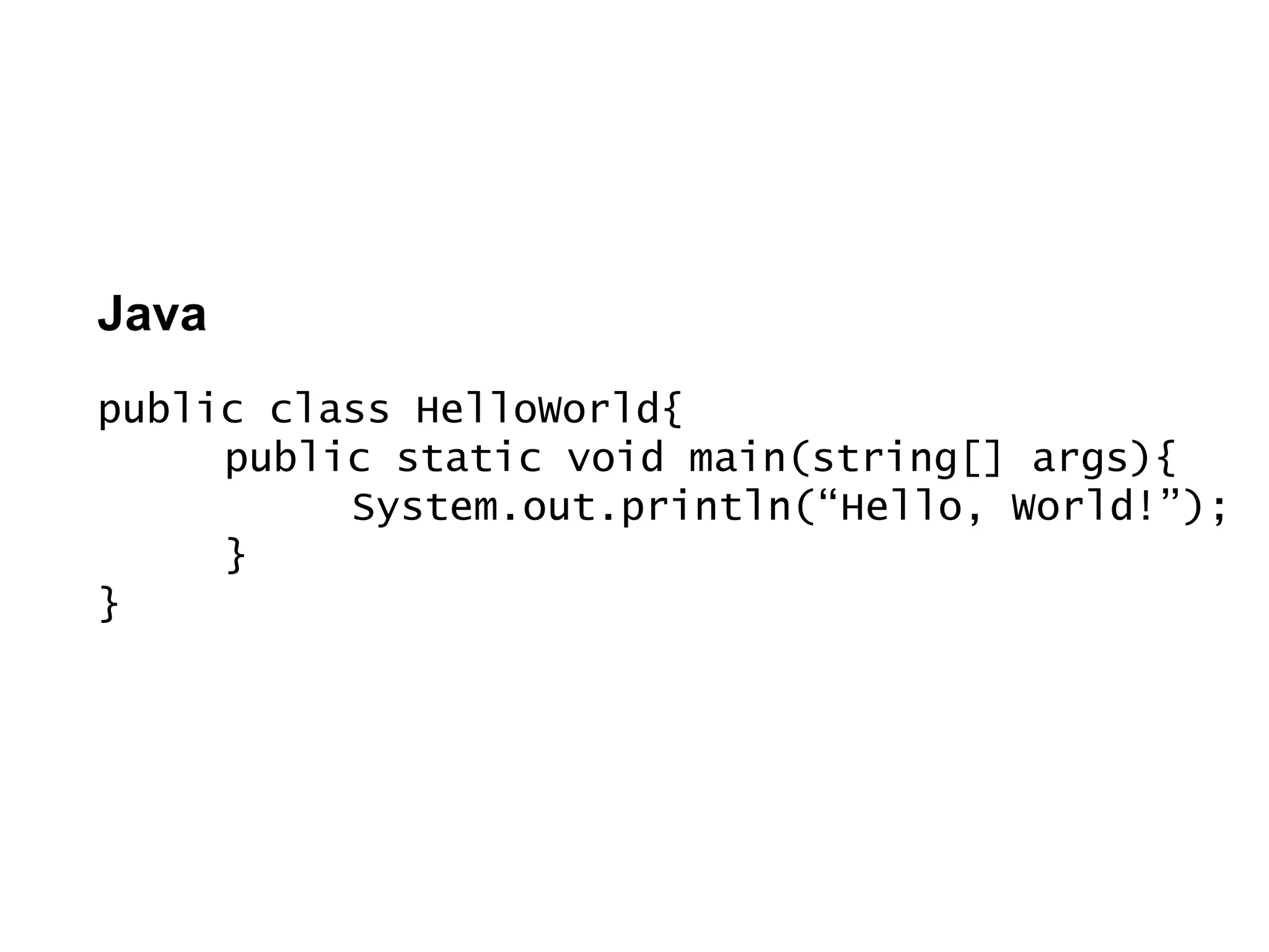 Java
public class HelloWorld{
public static void main(string[] args){
System.out.println(“Hello, World!”);
}
}
 