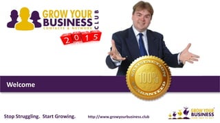 Welcome
Stop Struggling. Start Growing. http://www.growyourbusiness.club
 