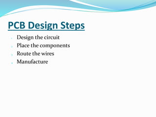PCB Design Steps
1 Design the circuit
2 Place the components
3 Route the wires
4 Manufacture
 