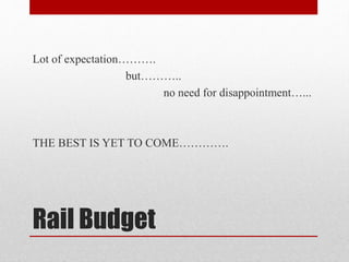 Rail Budget
Lot of expectation……….
but………..
no need for disappointment…...
THE BEST IS YET TO COME………….
 