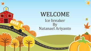 WELCOME
Ice breaker
By
Natanael Ariyanto
 