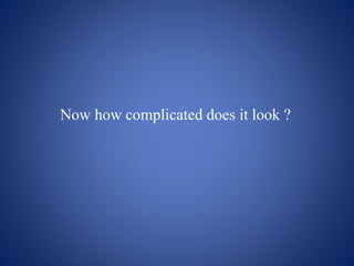 Now how complicated does it look ?
 