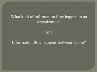 What kind of information flow happen in an
organization?
And
Information flow happens between whom?
7
 