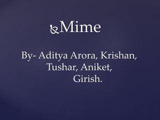 Mime
By- Aditya Arora, Krishan,
Tushar, Aniket,
Girish.
 