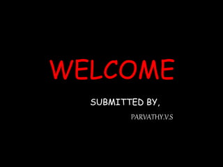 WELCOME
SUBMITTED BY,
PARVATHY.V.S
 