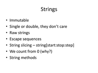 Strings
• Immutable
• Single or double, they don’t care
• Raw strings
• Escape sequences
• String slicing – string[start:stop:step]
• We count from 0 (why?)
• String methods
 