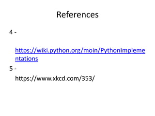References
4 -
https://wiki.python.org/moin/PythonImpleme
ntations
5 -
https://www.xkcd.com/353/
 