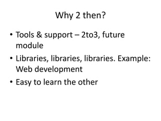 Why 2 then?
• Tools & support – 2to3, future
module
• Libraries, libraries, libraries. Example:
Web development
• Easy to learn the other
 