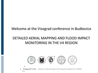 Welcome at the Visegrad conference in Budkovice
DETAILED AERIAL MAPPING AND FLOOD IMPACT
MONITORING IN THE V4 REGION
 