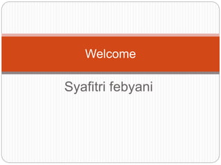 Syafitri febyani
Welcome
 