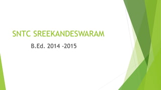 SNTC SREEKANDESWARAM
B.Ed. 2014 -2015
 