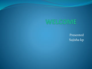 Presented
Sujisha kp
 