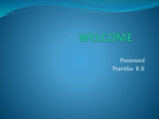Presented
Pravitha K K
 