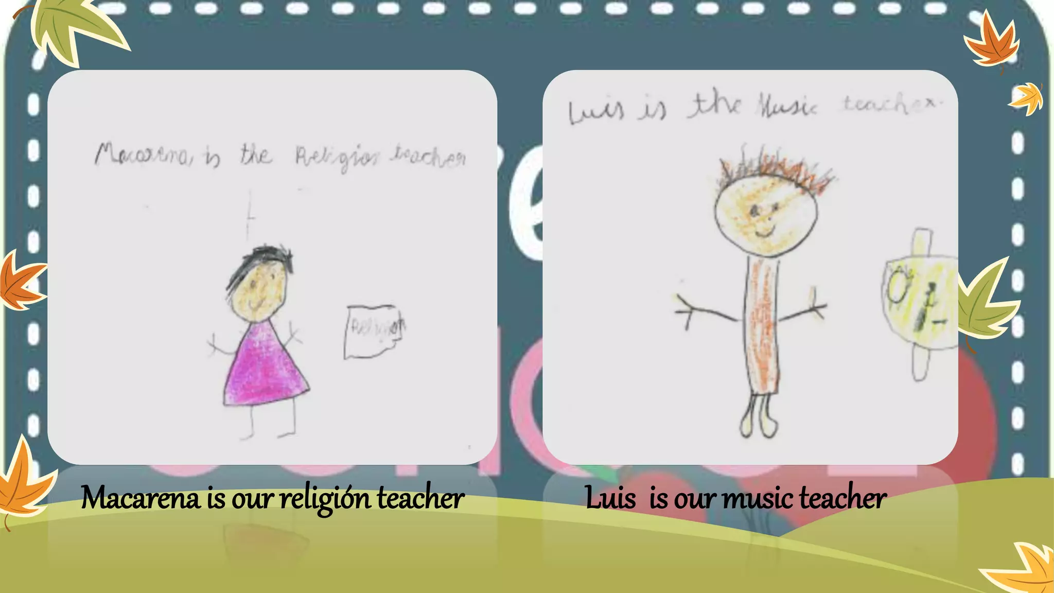 Macarena is our religión teacher Luis is our music teacher