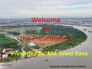 Welcome
to
the Presentation
Presented by: Md. Juwel Rana
Prepared by: Mojahidul islam (725520357)
 