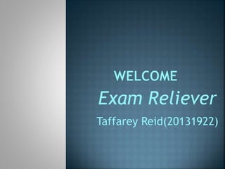Exam Reliever
Taffarey Reid(20131922)
 