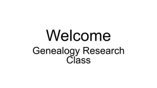 Welcome
Genealogy Research
Class
 