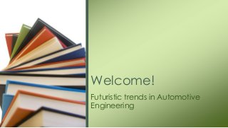 Futuristic trends in Automotive
Engineering
Welcome!
 