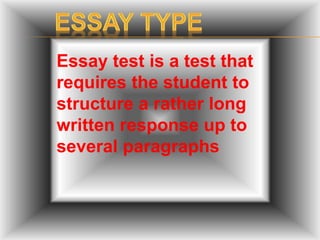 Essay test is a test that
requires the student to
structure a rather long
written response up to
several paragraphs
 