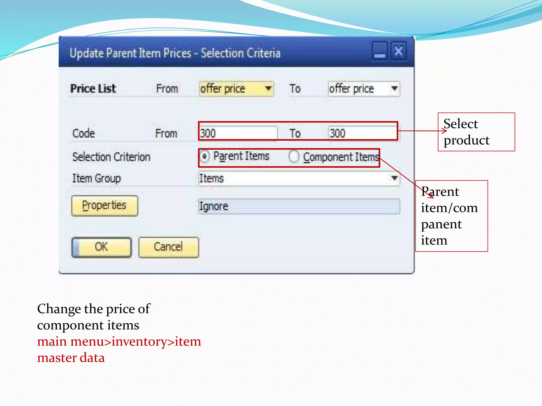 Select
product
Parent
item/com
panent
item
Change the price of
component items
main menu>inventory>item
master data
 