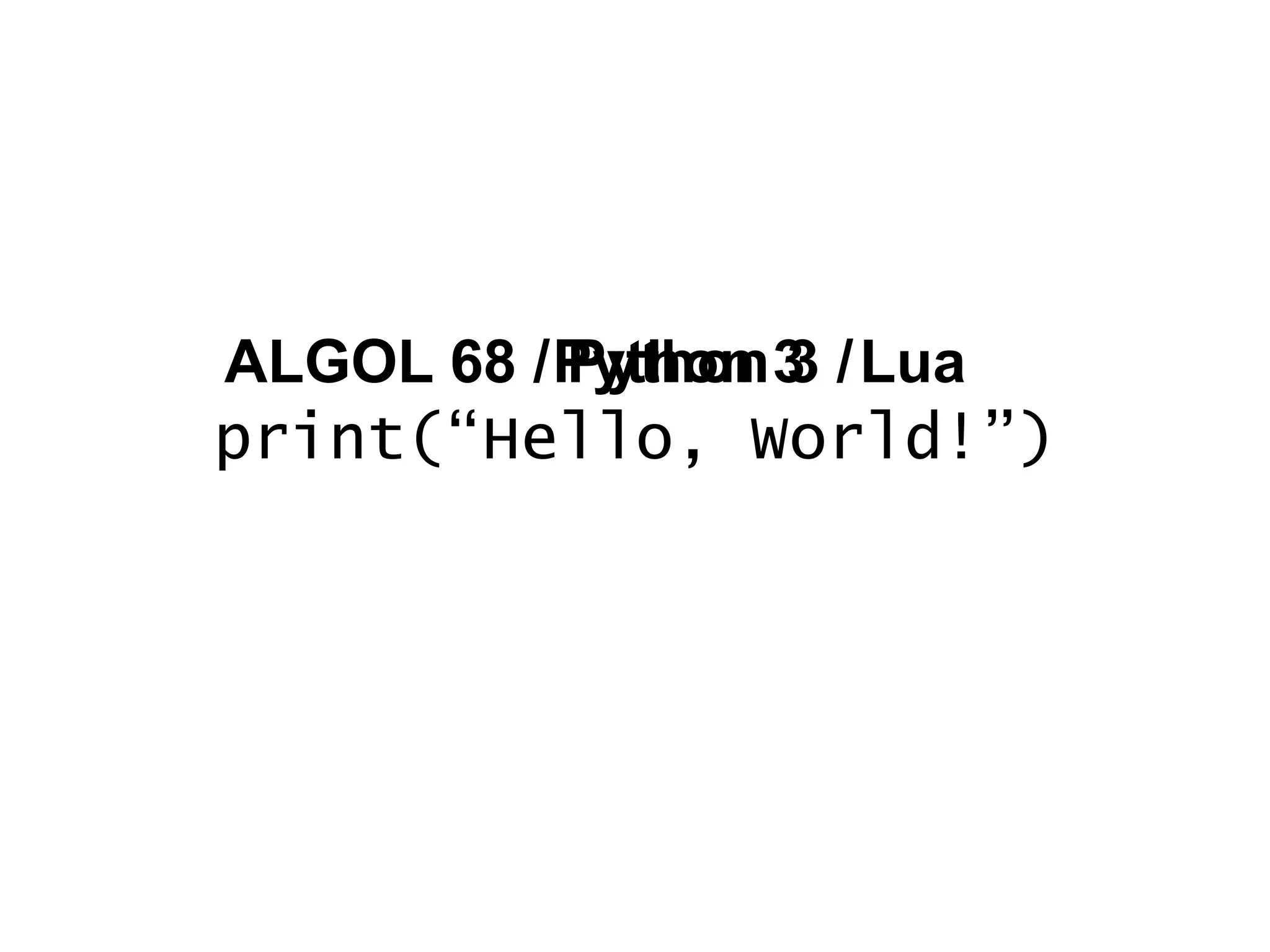 print(“Hello, World!”) Python 3 LuaALGOL 68ALGOL 68 / Python 3 / 