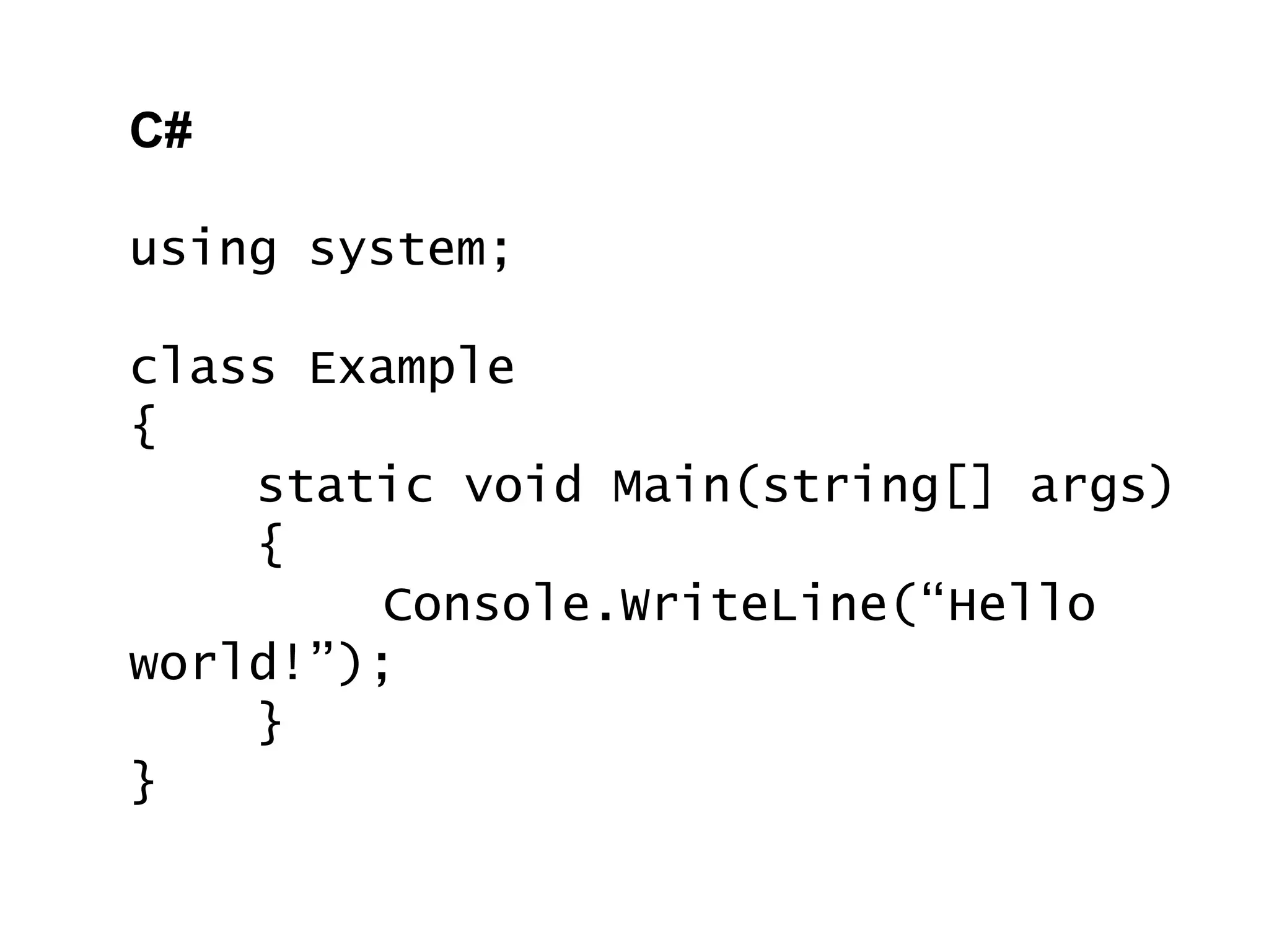 C# using system; class Example { static void Main(string[] args) { Console.WriteLine(“Hello world!”); } } 