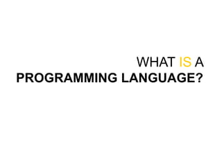 WHAT IS A
PROGRAMMING LANGUAGE?
 