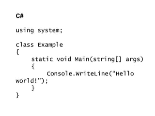 C#
using system;
class Example
{
static void Main(string[] args)
{
Console.WriteLine(“Hello
world!”);
}
}
 