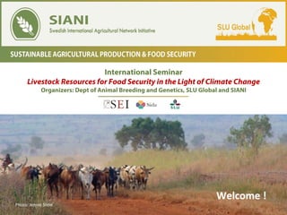 International Seminar
Livestock Resources for Food Security in the Light of Climate Change
Organizers: Dept of Animal Breeding and Genetics, SLU Global and SIANI
Welcome	!	
Photo:	Jennie	Stein	
 