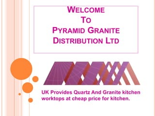 WELCOME
TO
PYRAMID GRANITE
DISTRIBUTION LTD
UK Provides Quartz And Granite kitchen
worktops at cheap price for kitchen.
 