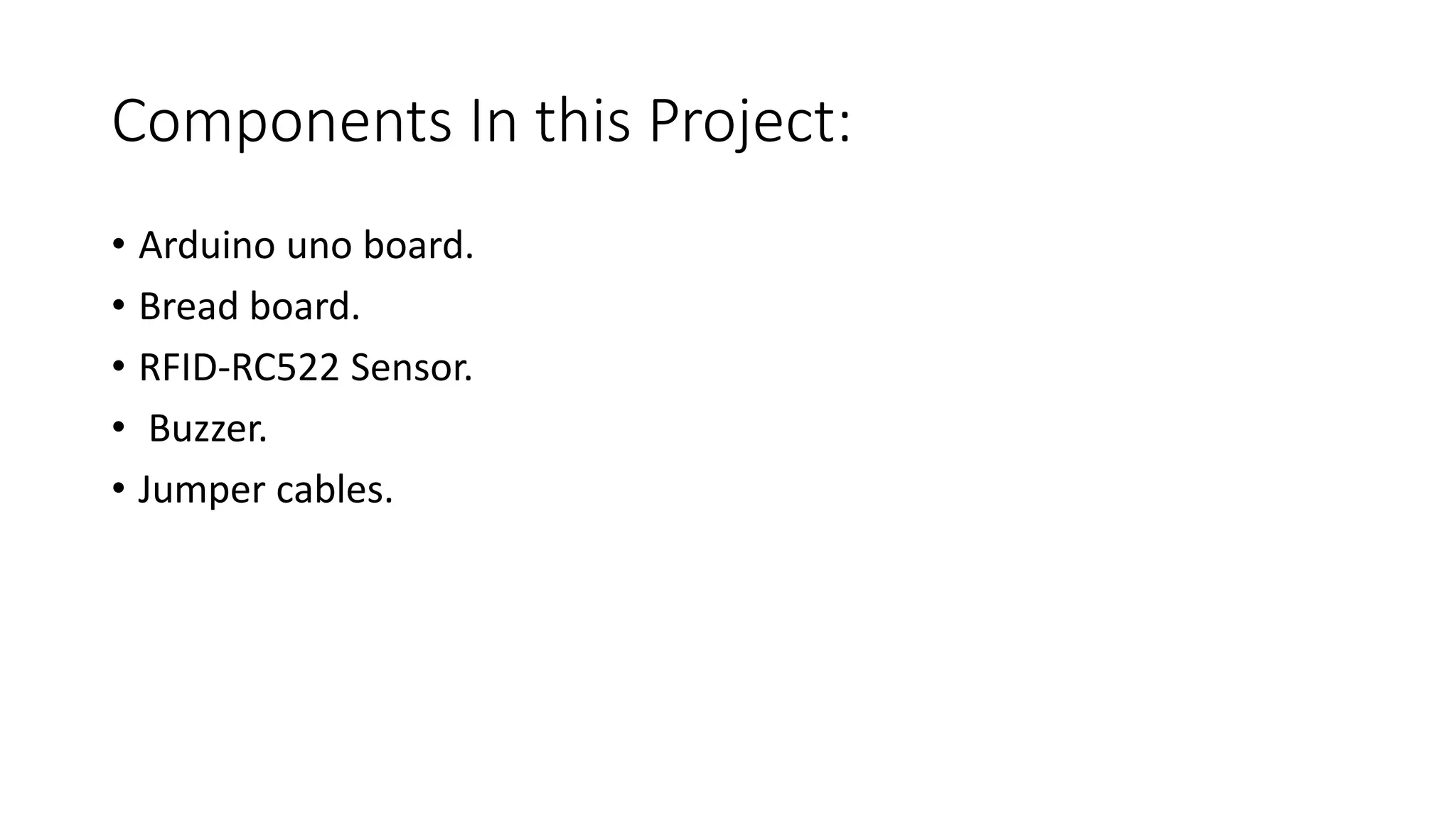 Components In this Project:
• Arduino uno board.
• Bread board.
• RFID-RC522 Sensor.
• Buzzer.
• Jumper cables.