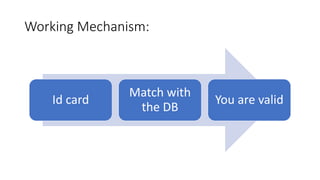 Working Mechanism:
Id card
Match with
the DB
You are valid
 