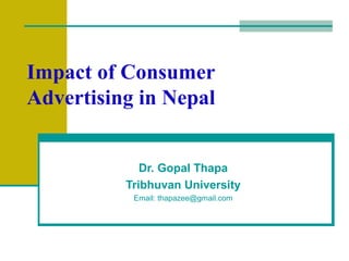 Impact of Consumer
Advertising in Nepal
Dr. Gopal Thapa
Tribhuvan University
Email: thapazee@gmail.com
 