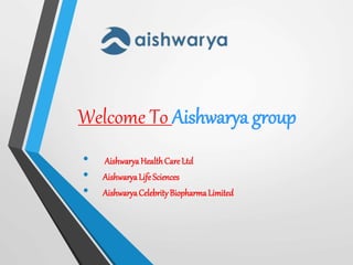 Welcome To Aishwarya group
• Aishwarya HealthCare Ltd
• AishwaryaLife Sciences
• AishwaryaCelebrityBiopharma Limited
 