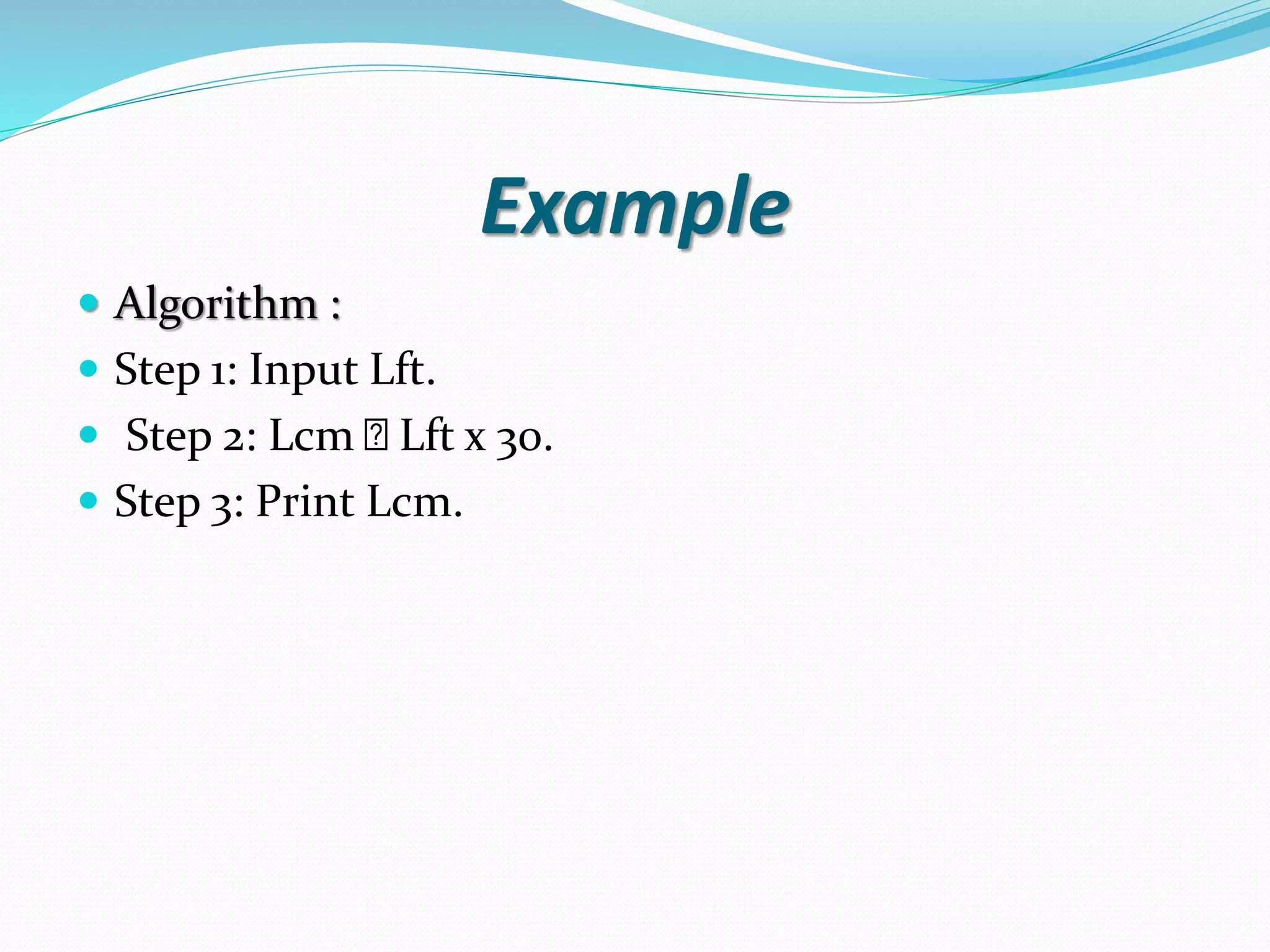 Example  Algorithm :  Step 1: Input Lft.  Step 2: Lcm Lft x 30.  Step 3: Print Lcm. 