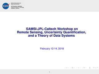 SAMSI-JPL-Caltech Workshop on
Remote Sensing, Uncertainty Quantiﬁcation,
and a Theory of Data Systems
February 12-14, 2018
1
 