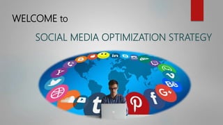 WELCOME to
SOCIAL MEDIA OPTIMIZATION STRATEGY
 