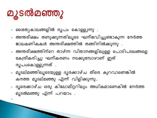  ശേതയകാലങ്ങളിൽ രൂപം ചകാള്ളുന്നു .
 അന്തരീക്ഷം തണുക്കുന്നതിലൂചട ഘനീഭവിച്ചുണ്ടാകുന്ന ശനർത്ത
ജാലകണികകൾ അന്തരീക്ഷത്തിൽ തങ്ങിനിൽക്കുന്നു .
 അന്തരീക്ഷത്തിന്ചറ താഴ്ന്ന്ന വിതാനങ്ങളിലുള്ള ചപാടിപടലങ്ങചള
ശകപ്രീകരിച്ചു ഘനീകരണം നടക്കുശപാൊണ് ഇത്
രൂപംചകാള്ളുന്നത് .
 മൂടലമഞ്ഞിലൂചടയുള്ള േൂരക്കാഴ്ന്െ തീചര കുറവാചണങ്കിൽ
കനത്ത മൂടലമഞ്ഞു എന്ന് വിളിക്കുന്നു..
 േൂചരക്കാഴ്ന്െ ഒരു കിശലാമീറ്ററിലും അധികമാചണകിൽ ശനർത്ത
മൂടൽമഞ്ഞു എന്ന് പറയാം .

 