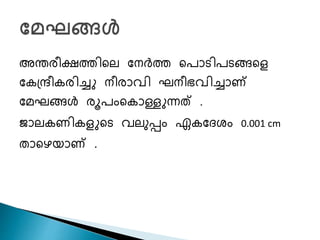 അന്തരീക്ഷത്തിചല ശനർത്ത ചപാടിപടങ്ങചള
ശകപ്രീകരിച്ചു നീരാവി ഘനീഭവിച്ചാണ്
ശമഘങ്ങൾ രൂപംചകാള്ളുന്നത് .
ജാലകണികളുചട വലുപ്പം ഏകശേേം 0.001 cm
താചെയാണ് .
 