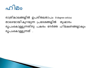 രാപ്തികാലങ്ങളിൽ ഉപരിതലതാപം 0 degree celcius
താചെയായി കുറയുന്ന പ്പശേേങ്ങളിൽ തുഷാരം
രൂപംചകാള്ളുന്നതിനു പകരം ശനർത്ത ഹിമകണങ്ങളാകും
രൂപംചകാള്ളുന്നത് .
 