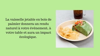 La vaisselle jetable en bois de
palmier donnera un rendu
naturel à votre évènement, à
votre table et aura un impact
 écologique.  
 